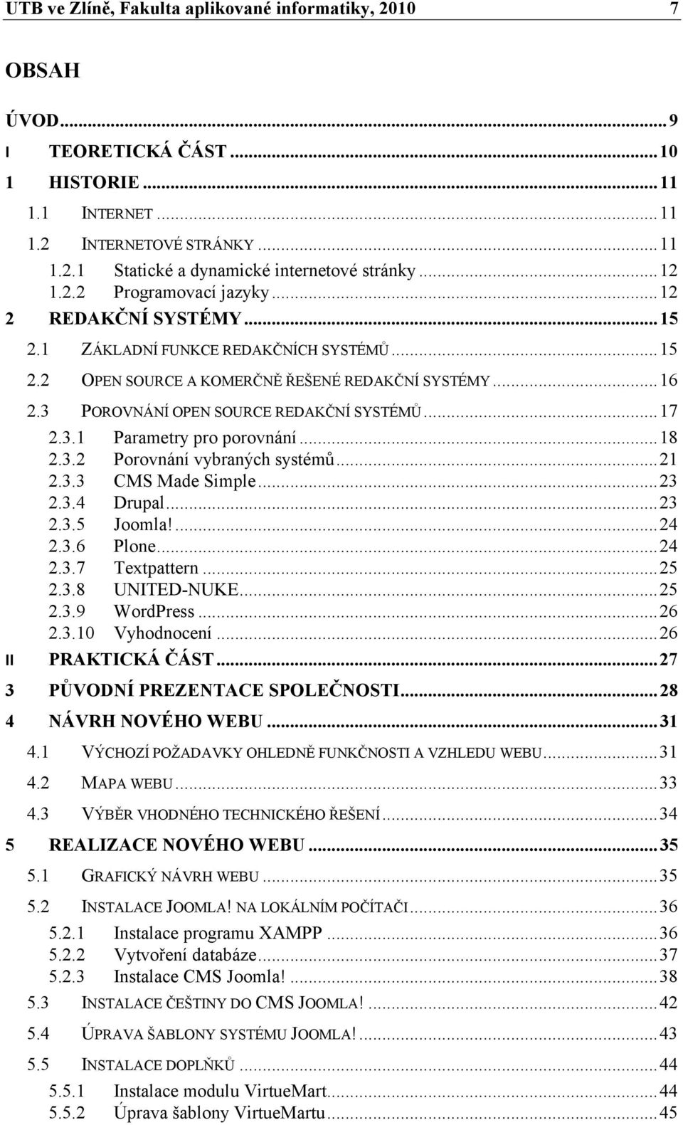 3 POROVNÁNÍ OPEN SOURCE REDAKČNÍ SYSTÉMŮ... 17 2.3.1 Parametry pro porovnání... 18 2.3.2 Porovnání vybraných systémů... 21 2.3.3 CMS Made Simple... 23 2.3.4 Drupal... 23 2.3.5 Joomla!... 24 2.3.6 Plone.