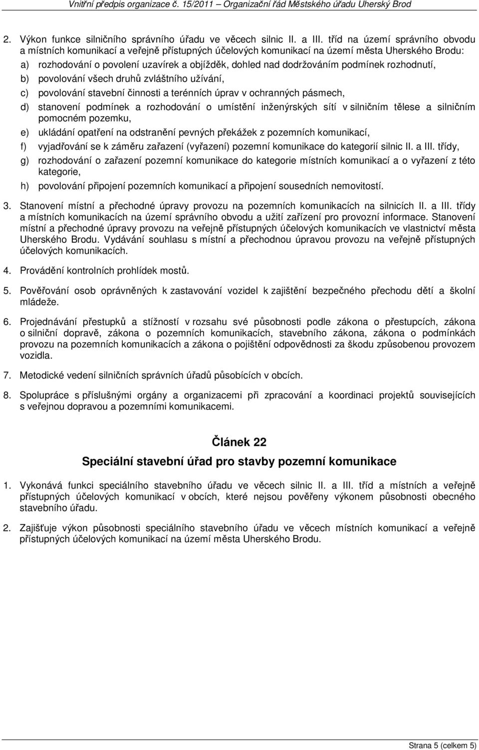 podmínek rozhodnutí, b) povolování všech druhů zvláštního užívání, c) povolování stavební činnosti a terénních úprav v ochranných pásmech, d) stanovení podmínek a rozhodování o umístění inženýrských