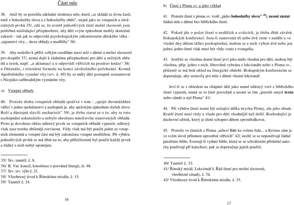 ástí mešní slavnosti jsou potebná následující pizpsobení, aby dti svým zpsobem mohly skuten zakusit - tak jak to odpovídá psychologickým zákonitostem dtského vku - tajemství víry.