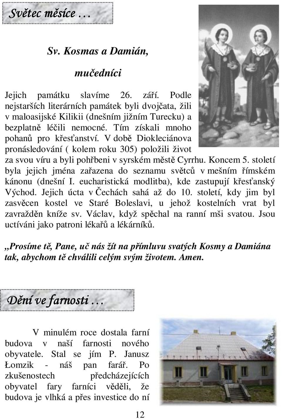 století byla jejich jména zaazena do seznamu svtc v mešním ímském kánonu (dnešní I. eucharistická modlitba), kde zastupují kesanský Východ. Jejich úcta v echách sahá až do 10.