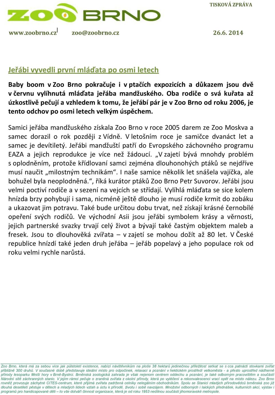 Samici jeřába mandžuského získala Zoo Brno v roce 2005 darem ze Zoo Moskva a samec dorazil o rok později z Vídně. V letošním roce je samičce dvanáct let a samec je devítiletý.