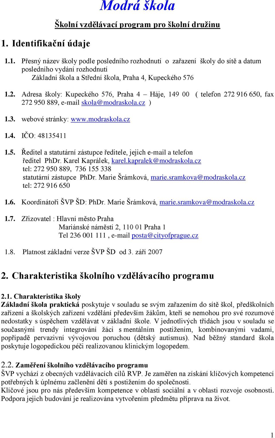 Karel Kaprálek, karel.kapralek@modraskola.cz tel: 272 950 889, 736 155 338 statutární zástupce PhDr. Marie Šrámková, marie.sramkova@modraskola.cz tel: 272 916 650 1.6. Koordinátoři ŠVP ŠD: PhDr.