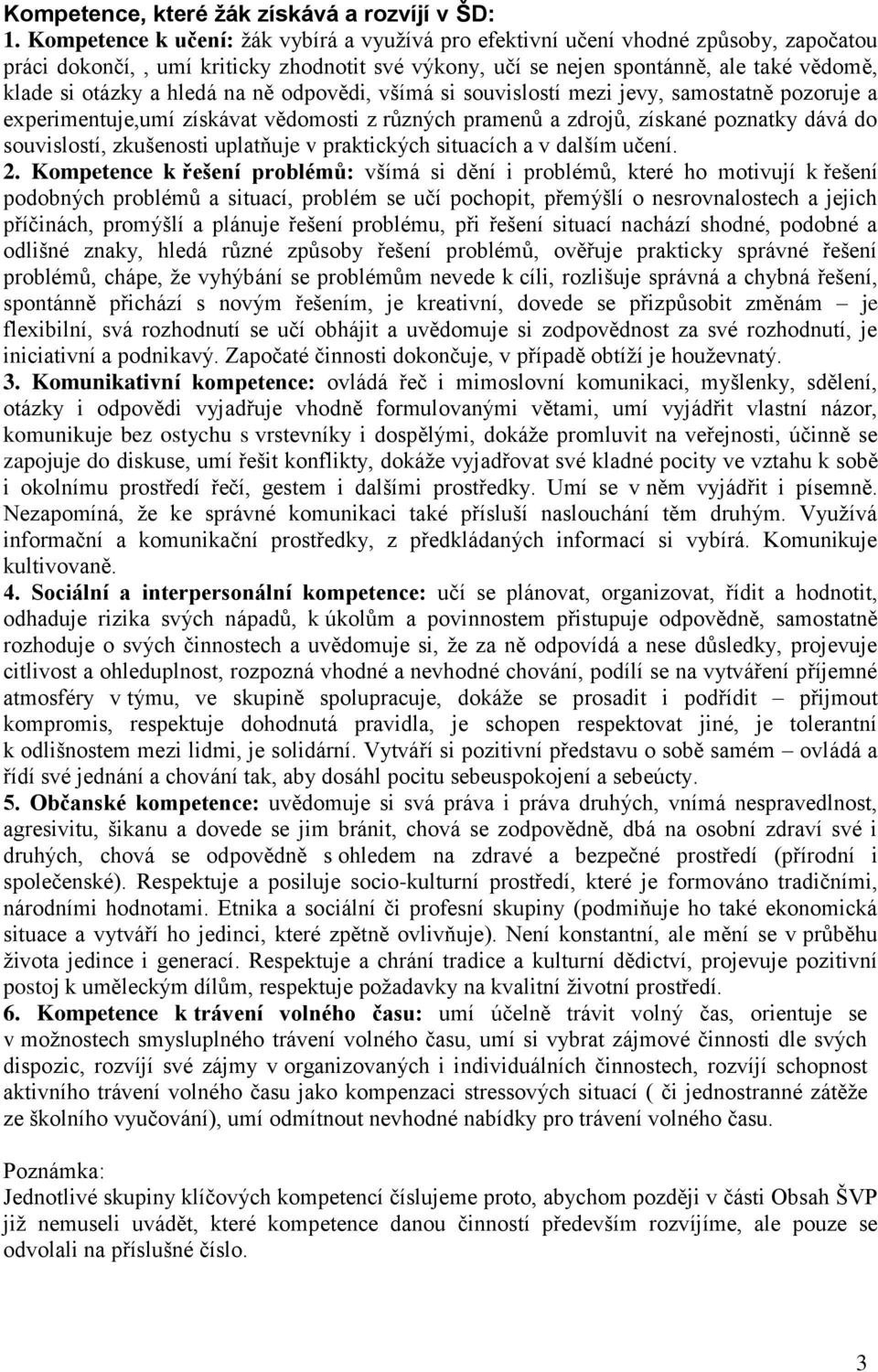 hledá na ně odpovědi, všímá si souvislostí mezi jevy, samostatně pozoruje a experimentuje,umí získávat vědomosti z různých pramenů a zdrojů, získané poznatky dává do souvislostí, zkušenosti uplatňuje