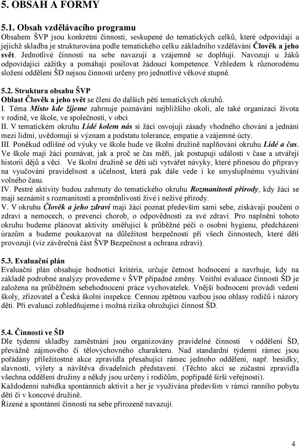 Člověk a jeho svět. Jednotlivé činnosti na sebe navazují a vzájemně se doplňují. Navozují u ţáků odpovídající záţitky a pomáhají posilovat ţádoucí kompetence.