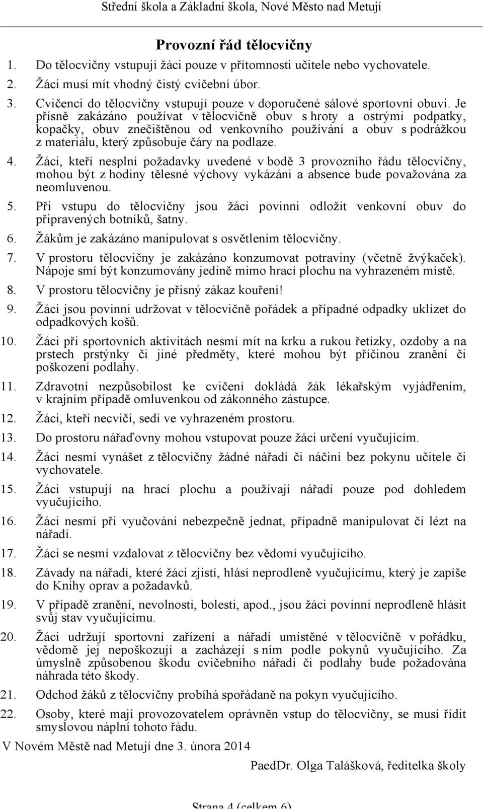 Je přísně zakázáno používat v tělocvičně obuv s hroty a ostrými podpatky, kopačky, obuv znečištěnou od venkovního používání a obuv s podrážkou z materiálu, který způsobuje čáry na podlaze. 4.