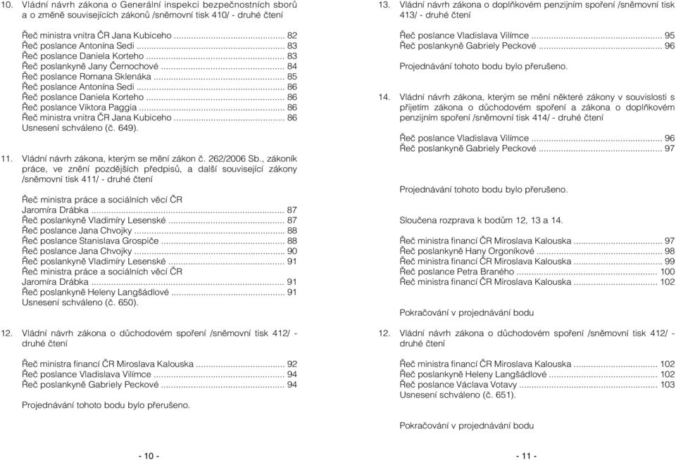 .. 86 Řeč poslance Viktora Paggia... 86 Řeč ministra vnitra ČR Jana Kubiceho... 86 Usnesení schváleno (č. 649). 11. Vládní návrh zákona, kterým se mění zákon č. 262/2006 Sb.