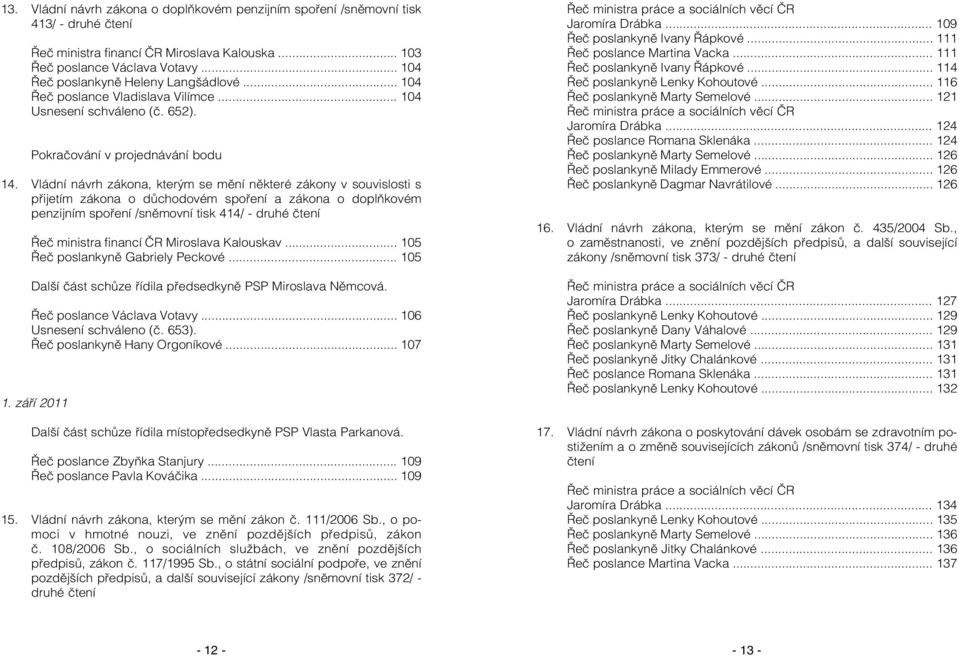 Vládní návrh zákona, kterým se mění některé zákony v souvislosti s přijetím zákona o důchodovém spoření a zákona o doplňkovém penzijním spoření /sněmovní tisk 414/ - druhé čtení Řeč ministra financí