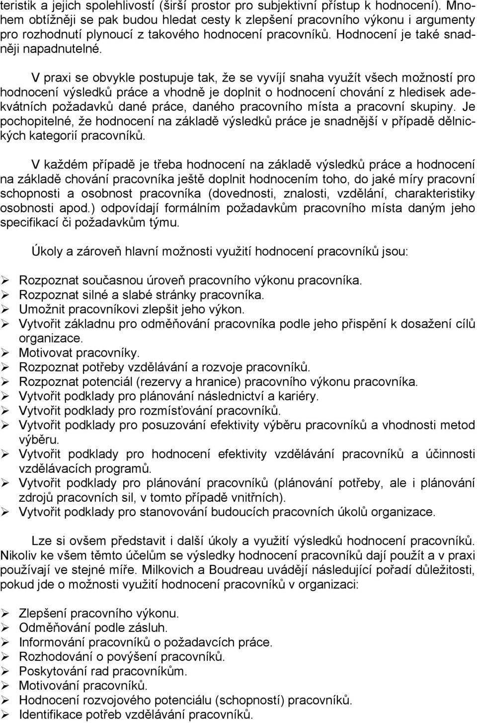 V praxi se obvykle postupuje tak, že se vyvíjí snaha využít všech možností pro hodnocení výsledků práce a vhodně je doplnit o hodnocení chování z hledisek adekvátních požadavků dané práce, daného