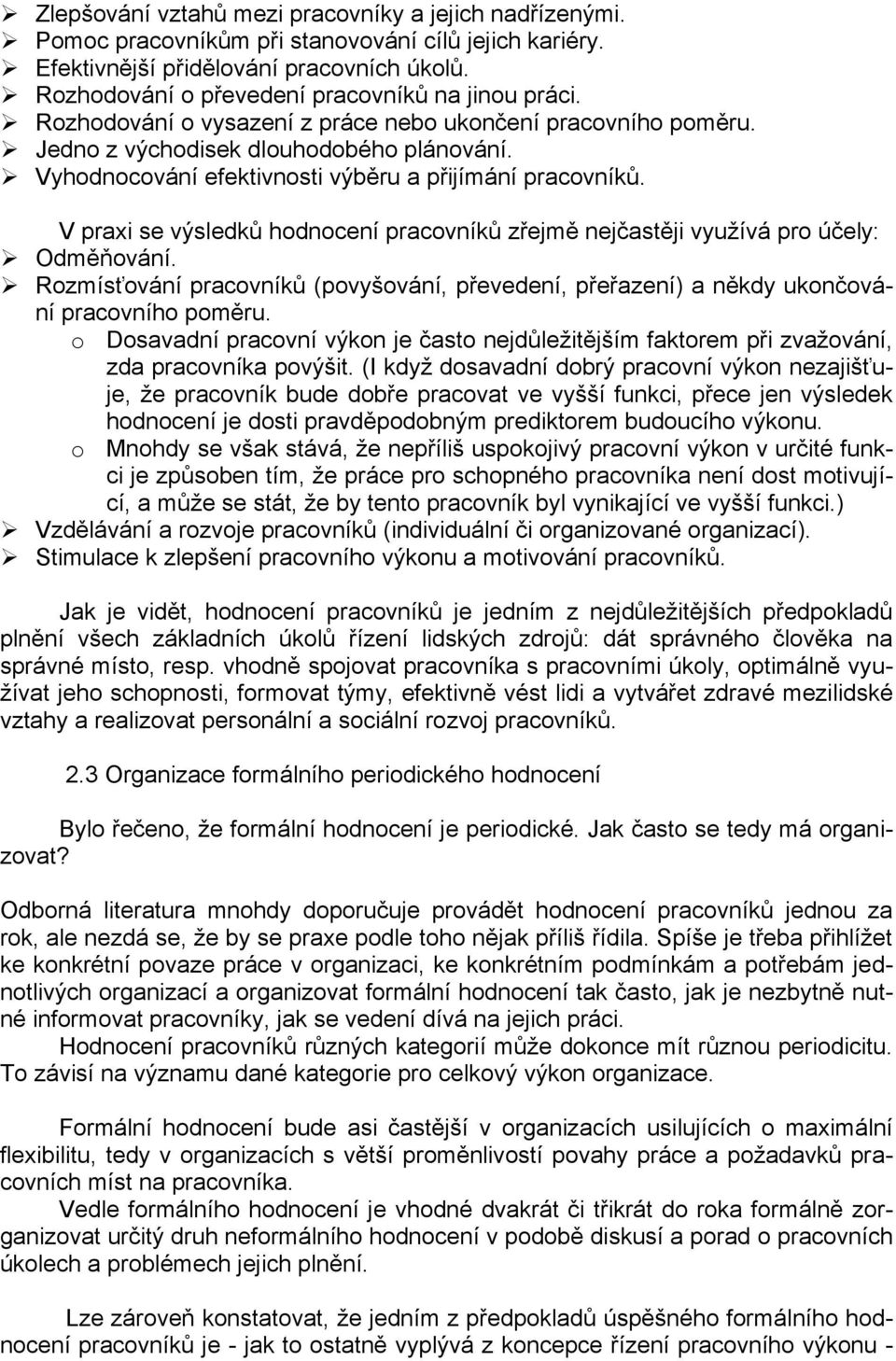 Vyhodnocování efektivnosti výběru a přijímání pracovníků. V praxi se výsledků hodnocení pracovníků zřejmě nejčastěji využívá pro účely: Odměňování.