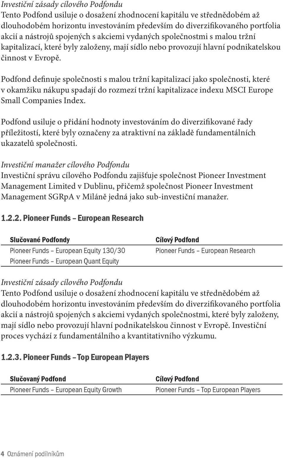 Podfond definuje společnosti s malou tržní kapitalizací jako společnosti, které v okamžiku nákupu spadají do rozmezí tržní kapitalizace indexu MSCI Europe Small Companies Index.