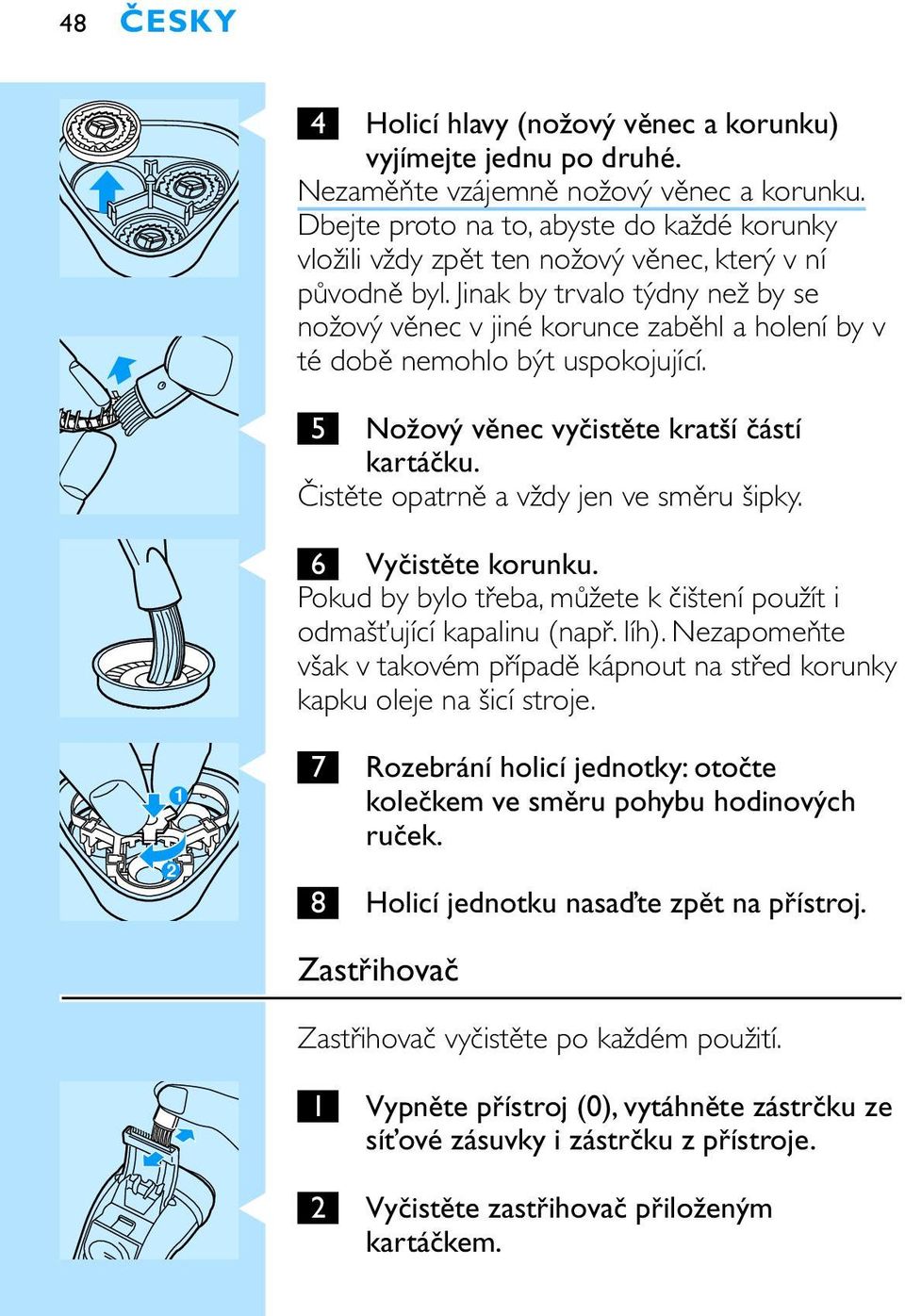 Jinak by trvalo týdny než by se nožový věnec v jiné korunce zaběhl a holení by v té době nemohlo být uspokojující. C 5 Nožový věnec vyčistěte kratší částí kartáčku.