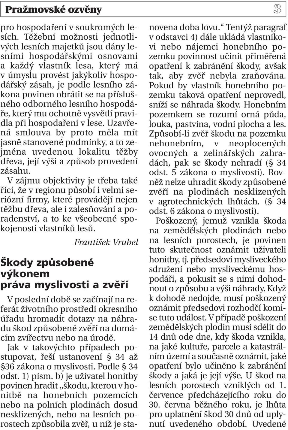 obrátit se na příslušného odborného lesního hospodáře, který mu ochotně vysvětlí pravidla při hospodaření v lese.