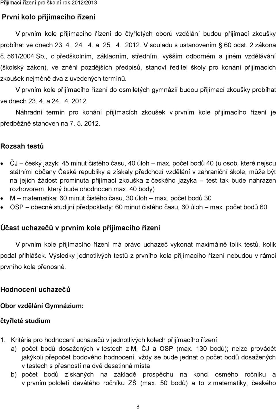 , o předškolním, základním, středním, vyšším odborném a jiném vzdělávání (školský zákon), ve znění pozdějších předpisů, stanoví ředitel školy pro konání přijímacích zkoušek nejméně dva z uvedených