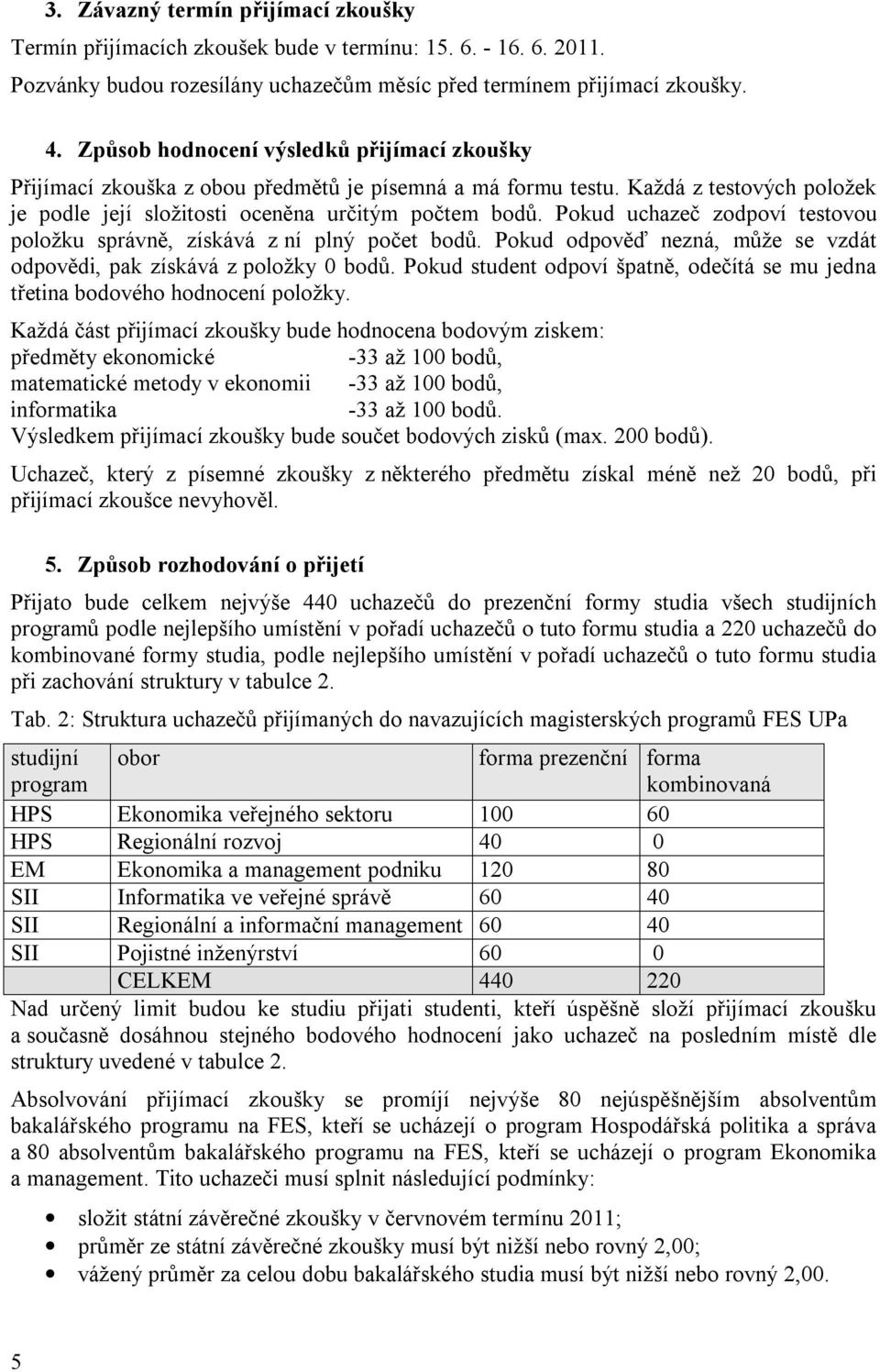 Pokud uchazeč zodpoví testovou položku správně, získává z ní plný počet bodů. Pokud odpověď nezná, může se vzdát odpovědi, pak získává z položky 0 bodů.