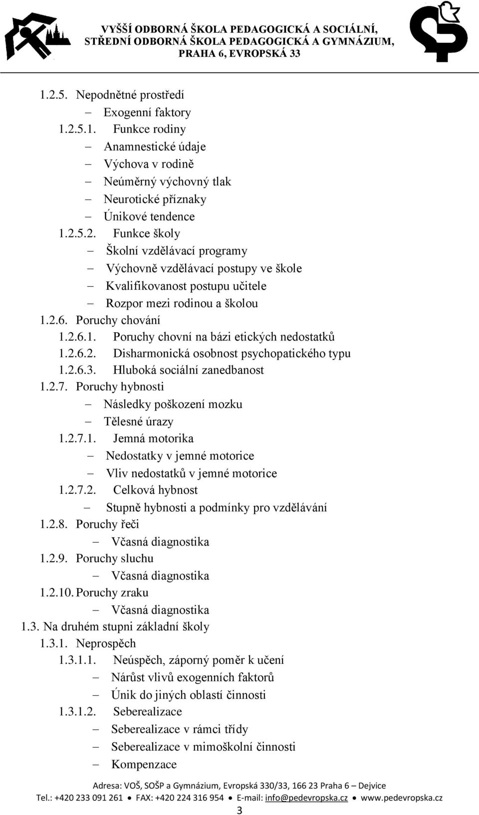 Poruchy hybnosti Následky poškození mozku Tělesné úrazy 1.2.7.1. Jemná motorika Nedostatky v jemné motorice Vliv nedostatků v jemné motorice 1.2.7.2. Celková hybnost Stupně hybnosti a podmínky pro vzdělávání 1.