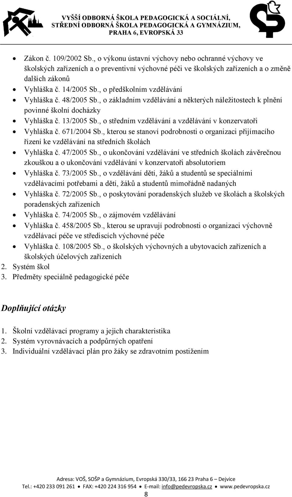 , o středním vzdělávání a vzdělávání v konzervatoři Vyhláška č. 671/2004 Sb., kterou se stanoví podrobnosti o organizaci přijímacího řízení ke vzdělávání na středních školách Vyhláška č. 47/2005 Sb.