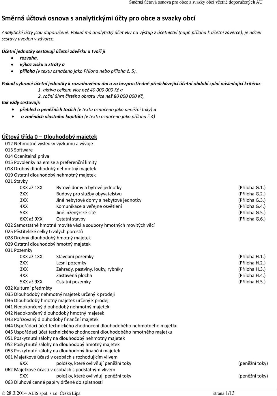 5). Pokud vybrané účetní jednotky k rozvahovému dni a za bezprostředně předcházející účetní období splní následující kritéria: 1. aktiva celkem více než 40 000 000 Kč a 2.