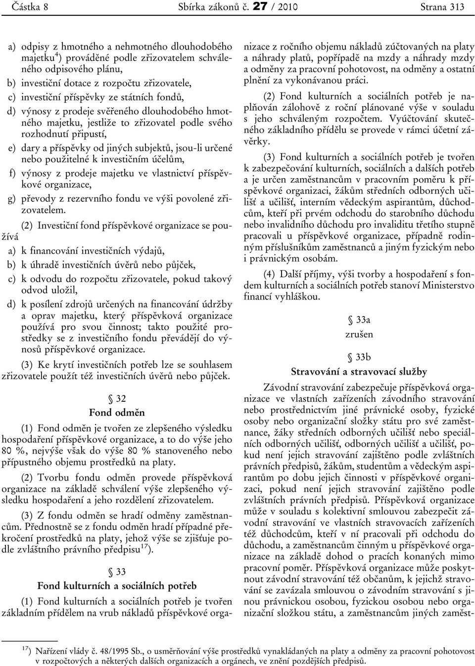 příspěvky ze státních fondů, d) výnosy z prodeje svěřeného dlouhodobého hmotného majetku, jestliže to zřizovatel podle svého rozhodnutí připustí, e) dary a příspěvky od jiných subjektů, jsou-li