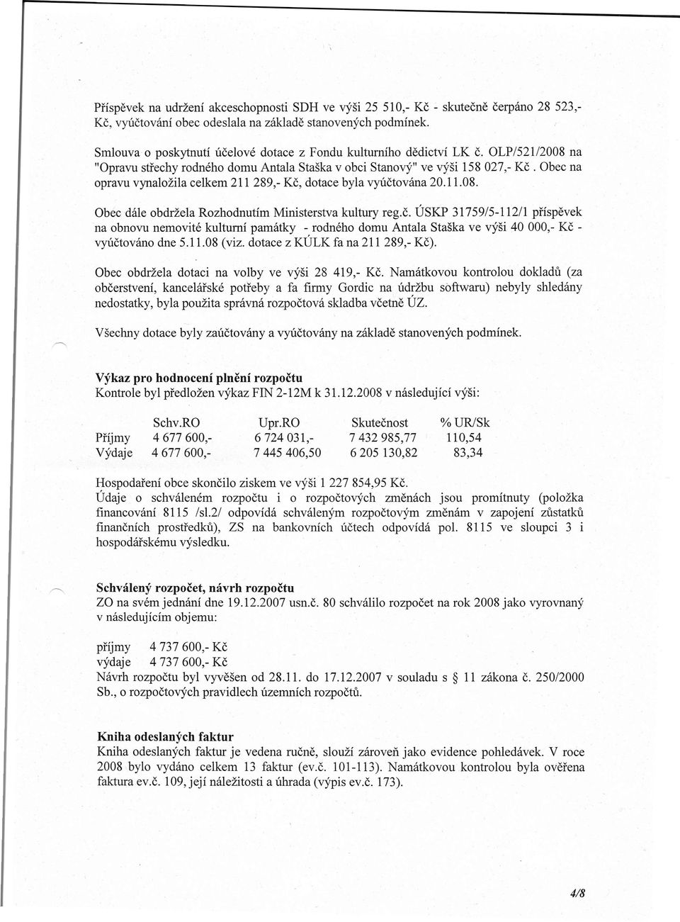 Obec na opravu vynaložila celkem 211 289,- Kč, dotace byla vyúčtována 20.11.08. Obec dále obdržela Rozhodnutím Ministerstva kultury reg.č. ÚSKP 31759/5-112/1 příspěvek na obnovu nemovité kulturní památky - rodného domu Antala Staška ve výši 40 000,- Kč - vyúčtováno dne 5.