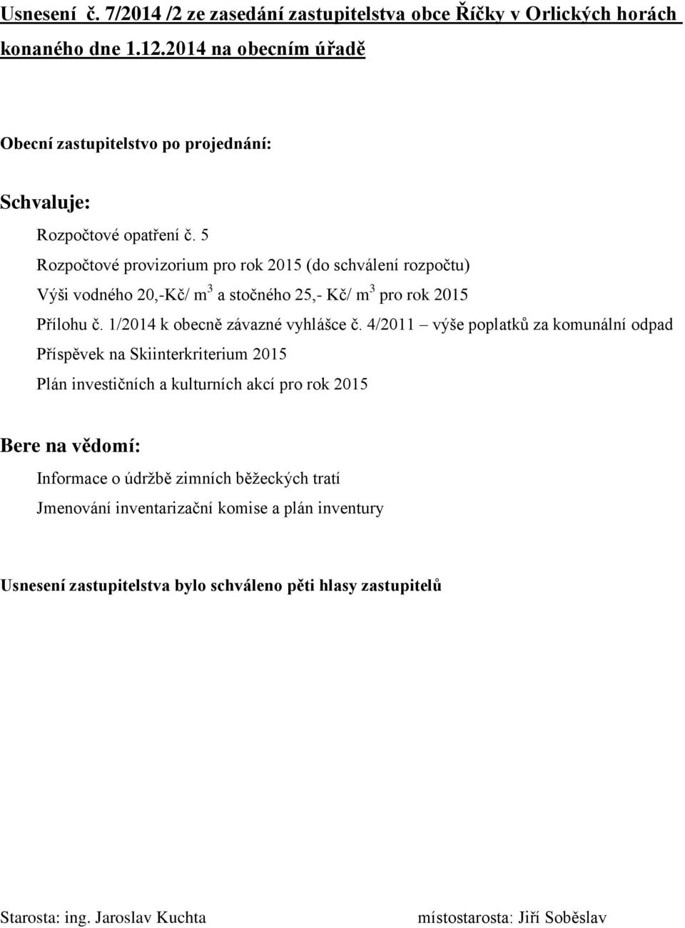 5 Rozpočtové provizorium pro rok 2015 (do schválení rozpočtu) Výši vodného 20,-Kč/ m 3 a stočného 25,- Kč/ m 3 pro rok 2015 Přílohu č. 1/2014 k obecně závazné vyhlášce č.