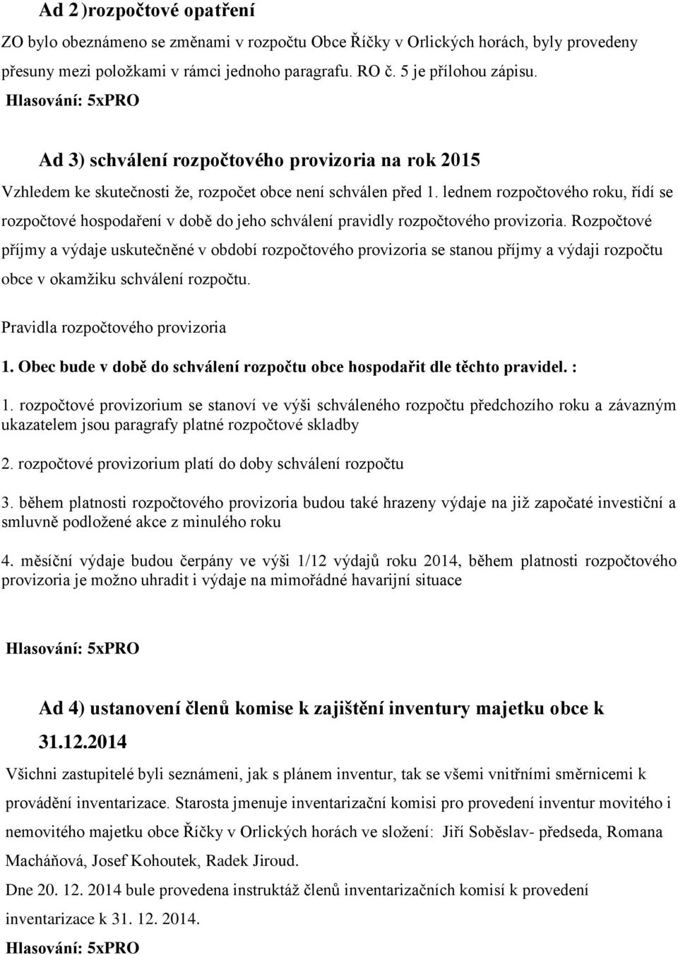 lednem rozpočtového roku, řídí se rozpočtové hospodaření v době do jeho schválení pravidly rozpočtového provizoria.