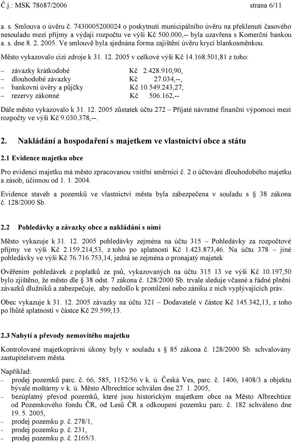 501,81 z toho: závazky krátkodobé Kč 2.428.910,90, dlouhodobé závazky Kč 27.034,--, bankovní úvěry a půjčky Kč 10.549.243,27, rezervy zákonné Kč 506.162,-- Dále město vykazovalo k 31. 12.