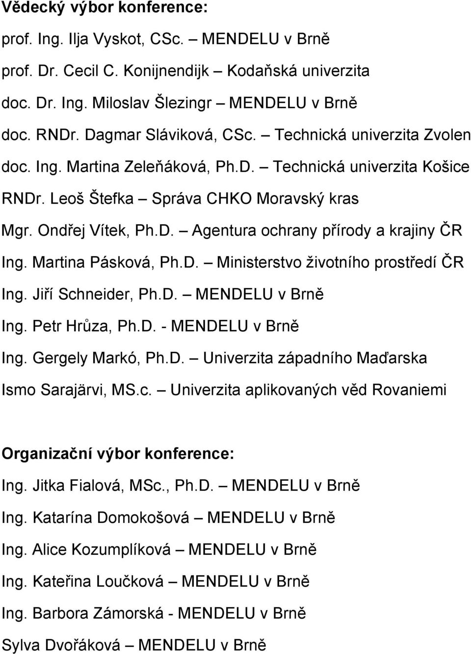 Martina Pásková, Ph.D. Ministerstvo životního prostředí ČR Ing. Jiří Schneider, Ph.D. MENDELU v Brně Ing. Petr Hrůza, Ph.D. - MENDELU v Brně Ing. Gergely Markó, Ph.D. Univerzita západního Maďarska Ismo Sarajärvi, MS.