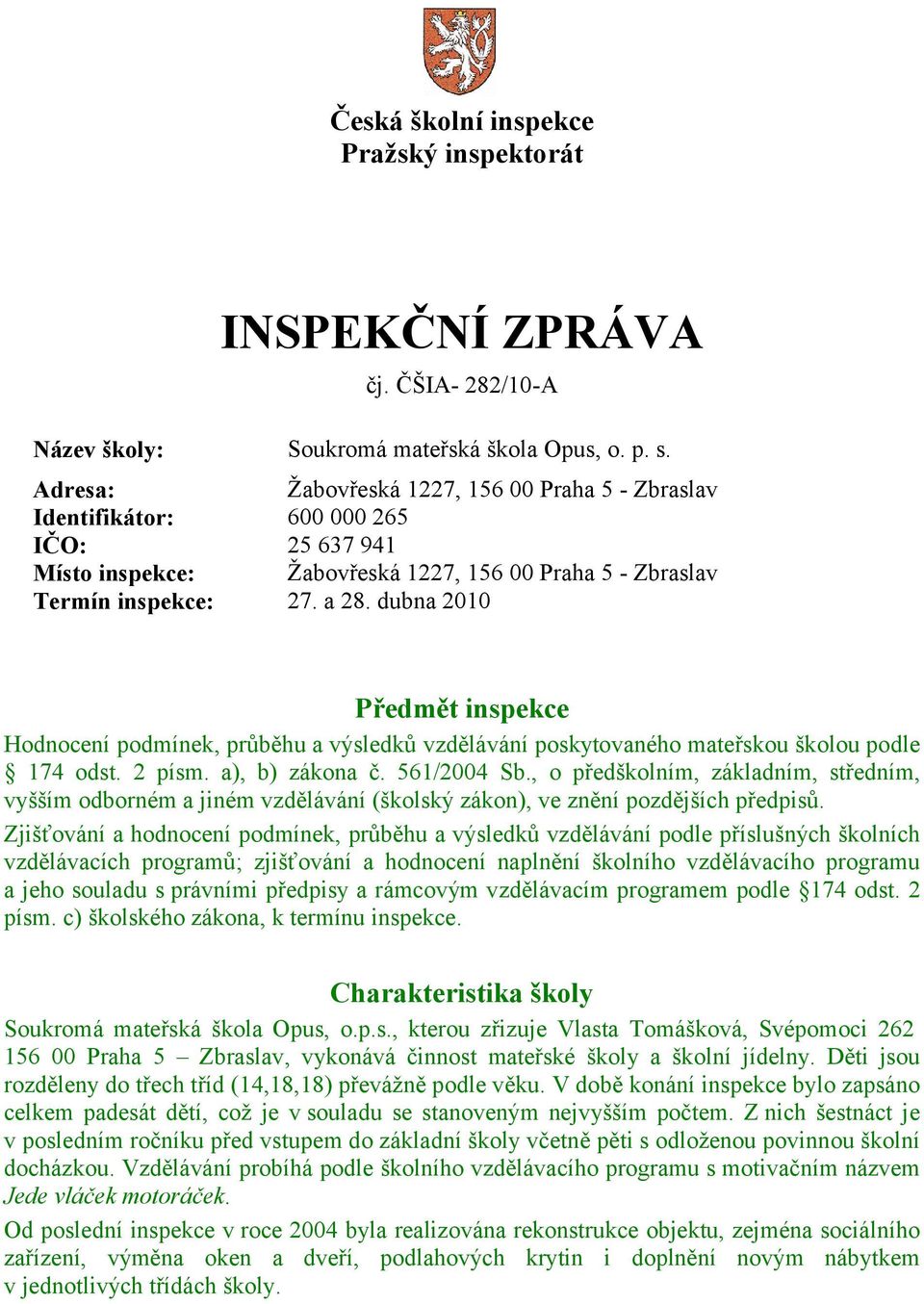 dubna 2010 Předmět inspekce Hodnocení podmínek, průběhu a výsledků vzdělávání poskytovaného mateřskou školou podle 174 odst. 2 písm. a), b) zákona č. 561/2004 Sb.