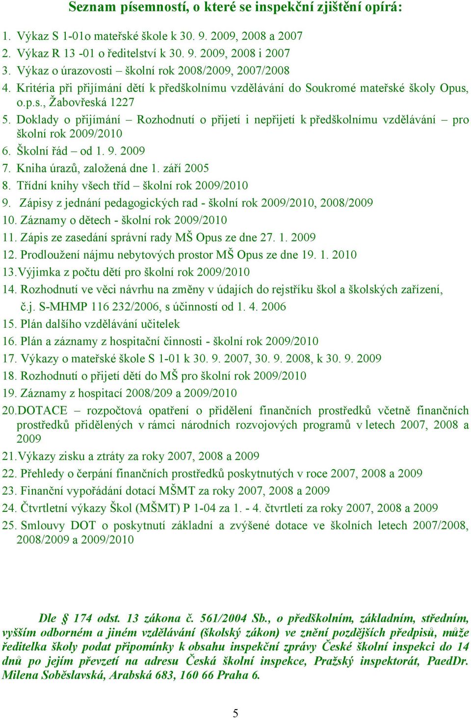 Doklady o přijímání Rozhodnutí o přijetí i nepřijetí k předškolnímu vzdělávání pro školní rok 2009/2010 6. Školní řád od 1. 9. 2009 7. Kniha úrazů, založená dne 1. září 2005 8.