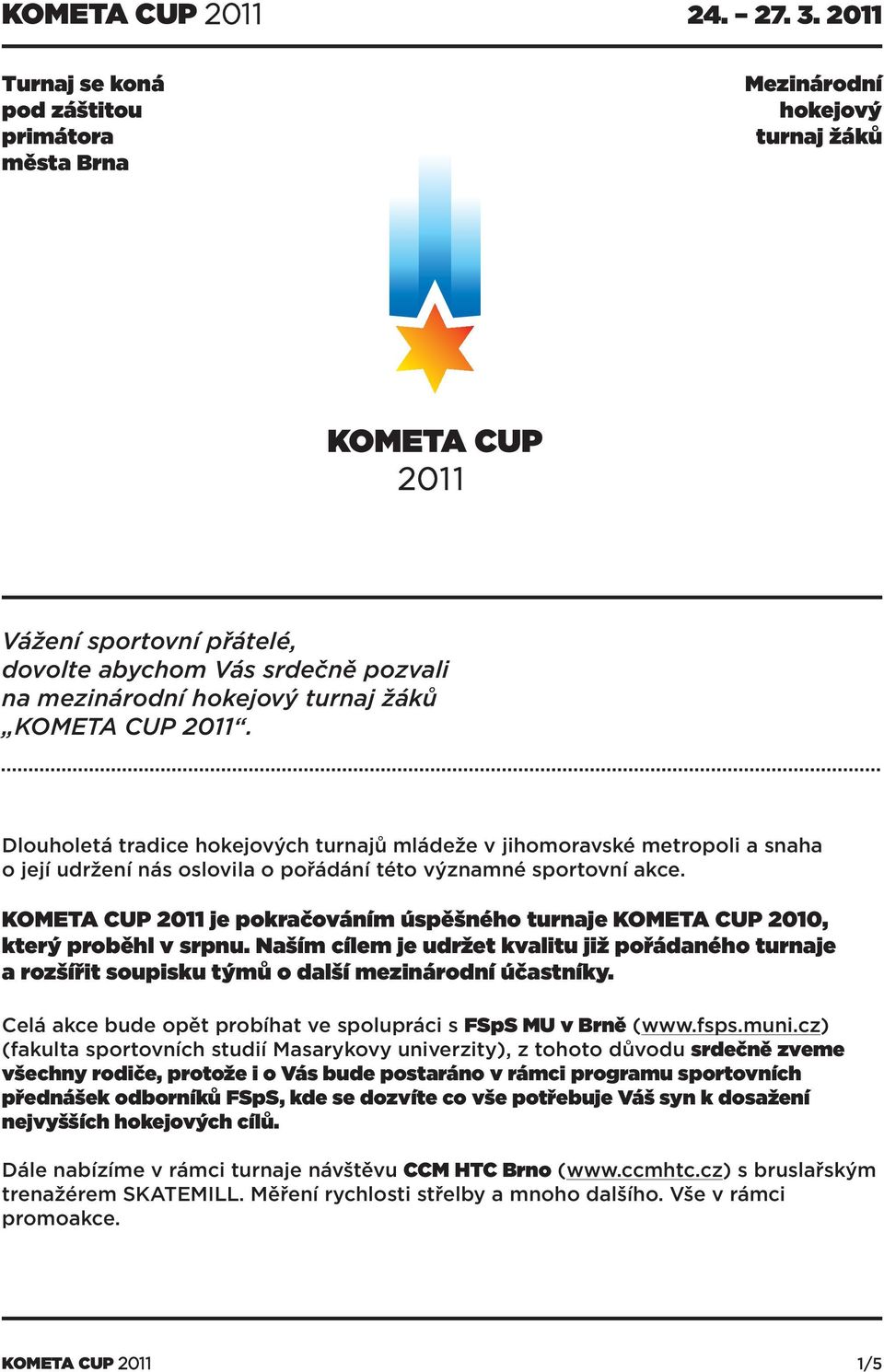 je pokračováním úspěšného turnaje KOMETA CUP 2010, který proběhl v srpnu. Naším cílem je udržet kvalitu již pořádaného turnaje a rozšířit soupisku týmů o další mezinárodní účastníky.