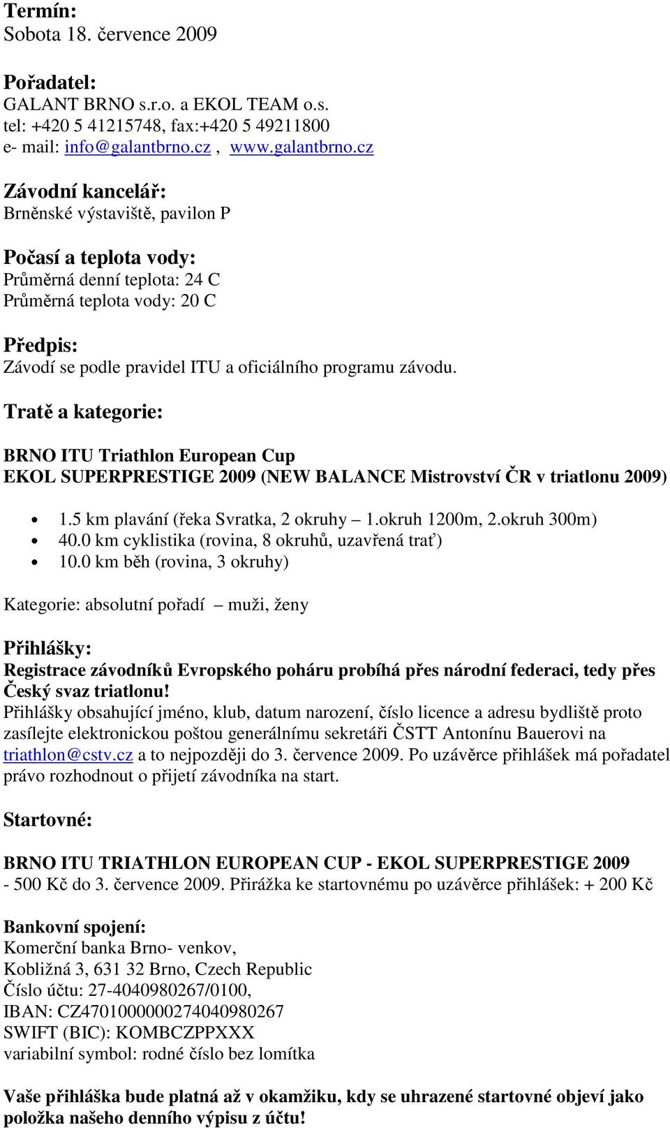 cz Závodní kancelář: Brněnské výstaviště, pavilon P Počasí a teplota vody: Průměrná denní teplota: 24 C Průměrná teplota vody: 20 C Předpis: Závodí se podle pravidel ITU a oficiálního programu závodu.