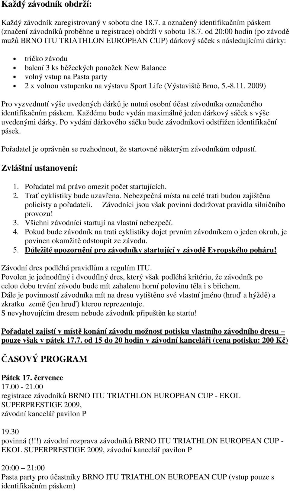 od 20:00 hodin (po závodě mužů BRNO ITU TRIATHLON EUROPEAN CUP) dárkový sáček s následujícími dárky: tričko závodu balení 3 ks běžeckých ponožek New Balance volný vstup na Pasta party 2 x volnou