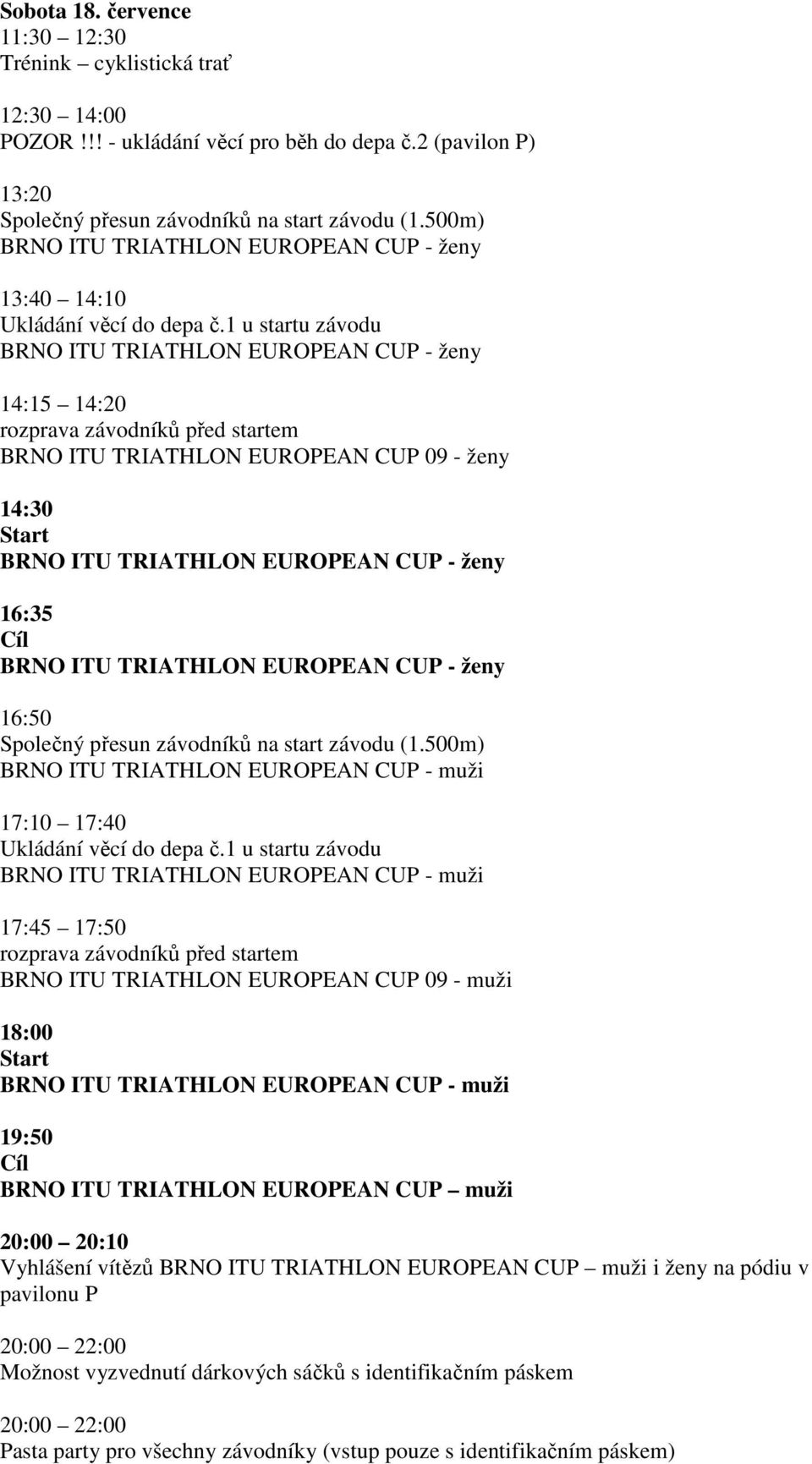 1 u startu závodu 14:15 14:20 rozprava závodníků před startem BRNO ITU TRIATHLON EUROPEAN CUP 09 - ženy 14:30 Start 16:35 Cíl 16:50 Společný přesun závodníků na start závodu (1.