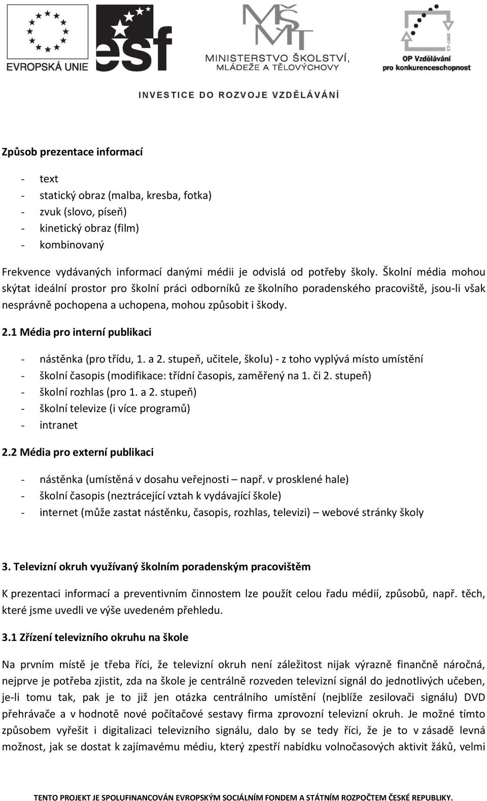 1 Média pro interní publikaci - nástěnka (pro třídu, 1. a 2. stupeň, učitele, školu) - z toho vyplývá místo umístění - školní časopis (modifikace: třídní časopis, zaměřený na 1. či 2.