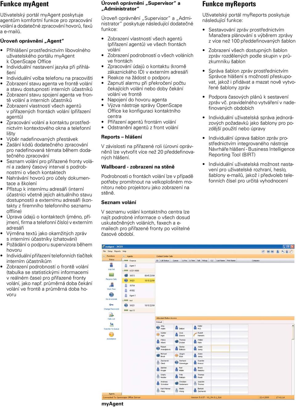 Zobrazení stavu agenta ve frontě volání a stavu dostupnosti interních účastníků Zobrazení stavu spojení agenta ve frontě volání a interních účastníků Zobrazení vlastností všech agentů v přiřazených