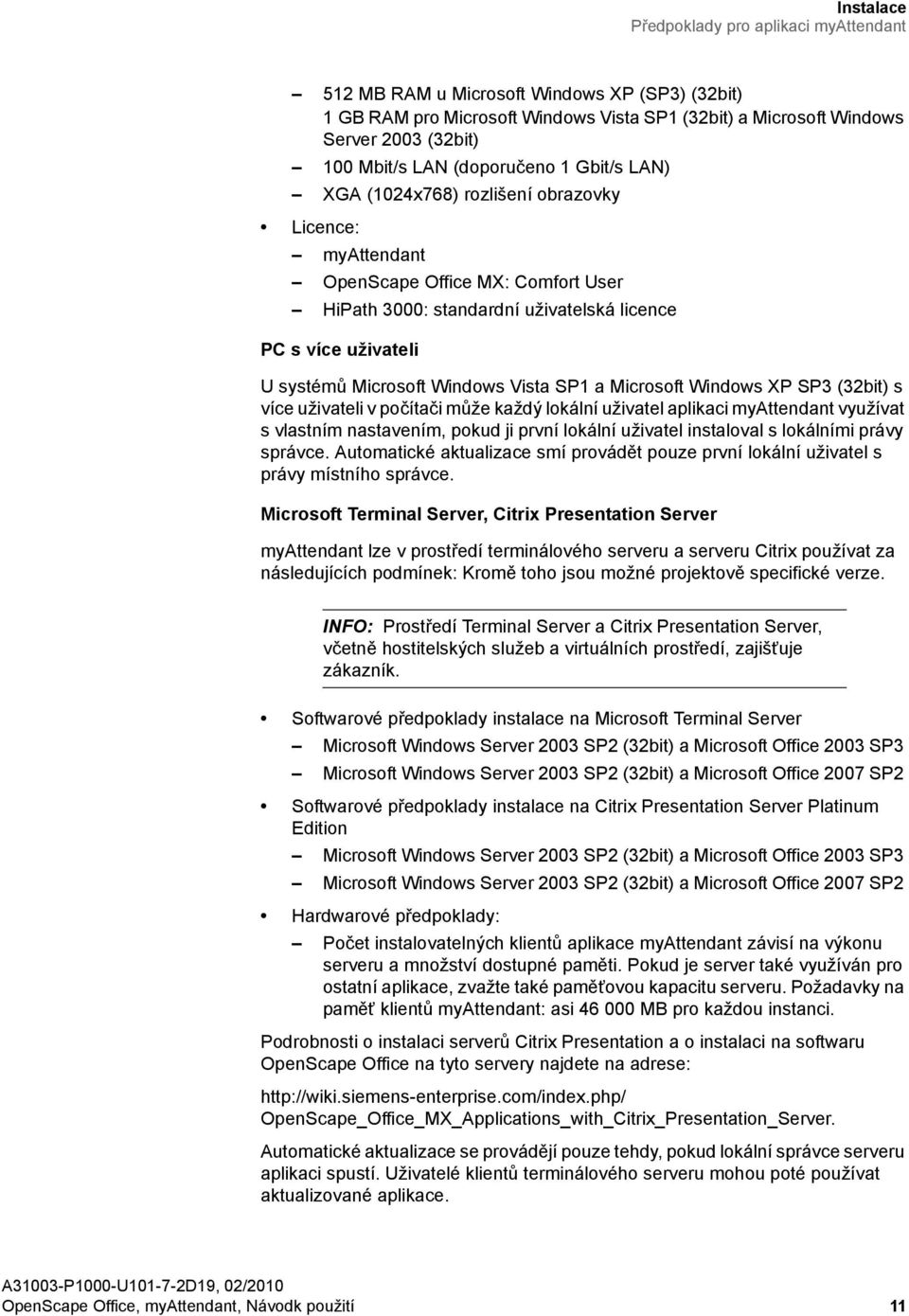 Windows Vista SP1 a Microsoft Windows XP SP3 (32bit) s více uživateli v počítači může každý lokální uživatel aplikaci myattendant využívat s vlastním nastavením, pokud ji první lokální uživatel