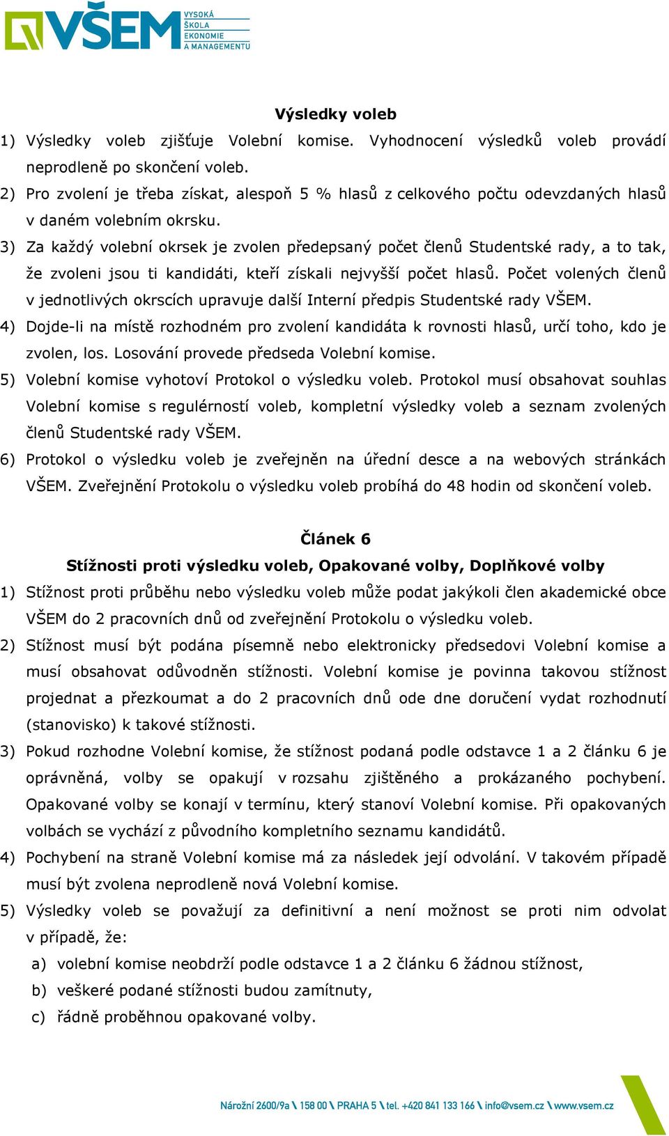 3) Za každý volební okrsek je zvolen předepsaný počet členů Studentské rady, a to tak, že zvoleni jsou ti kandidáti, kteří získali nejvyšší počet hlasů.