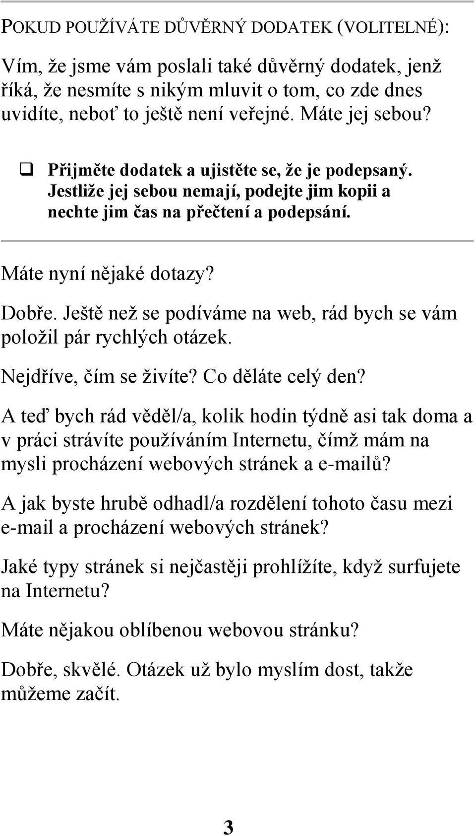 Ještě než se podíváme na web, rád bych se vám položil pár rychlých otázek. Nejdříve, čím se živíte? Co děláte celý den?