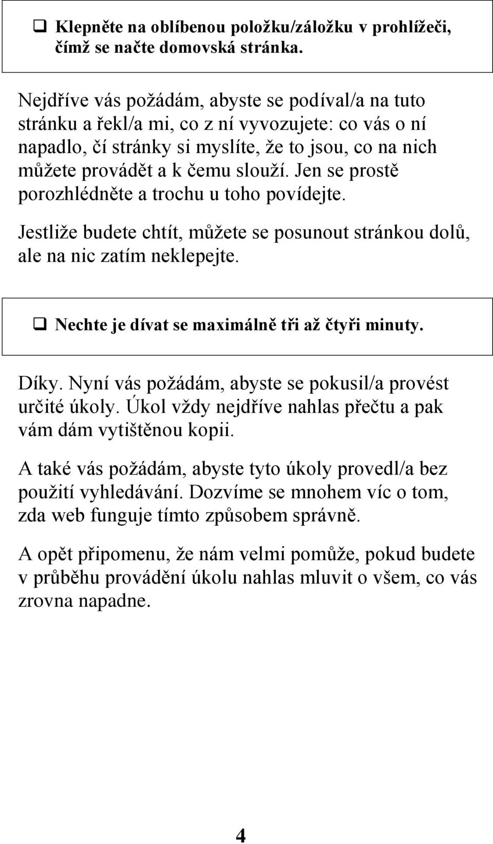 Jen se prostě porozhlédněte a trochu u toho povídejte. Jestliže budete chtít, můžete se posunout stránkou dolů, ale na nic zatím neklepejte. Nechte je dívat se maximálně tři až čtyři minuty. Díky.