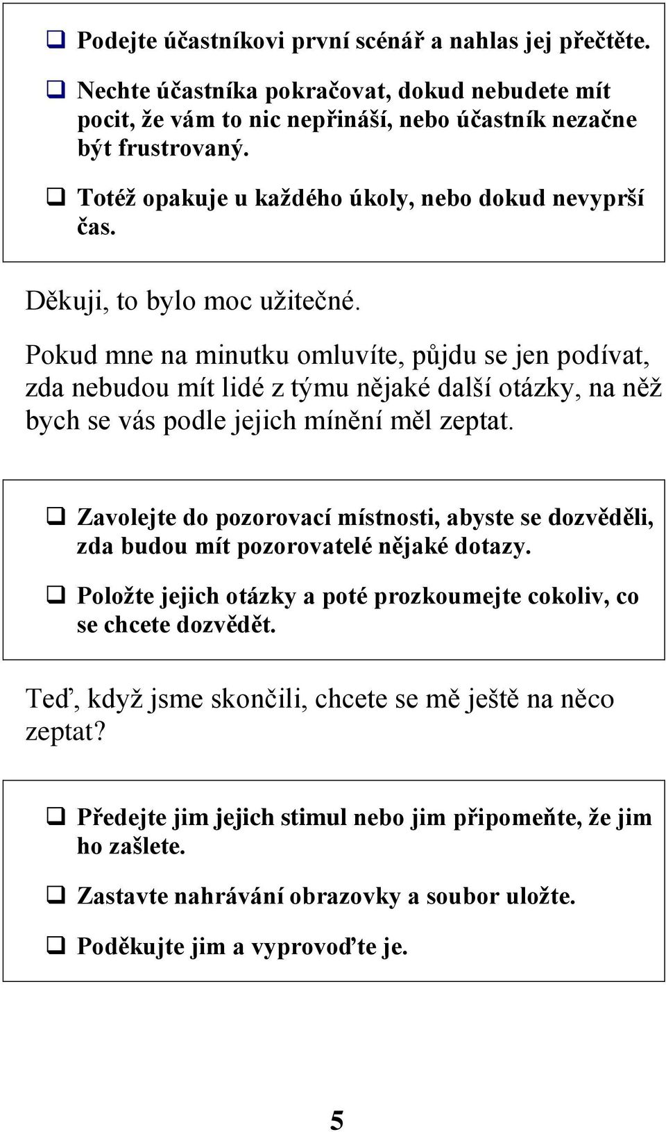 Pokud mne na minutku omluvíte, půjdu se jen podívat, zda nebudou mít lidé z týmu nějaké další otázky, na něž bych se vás podle jejich mínění měl zeptat.