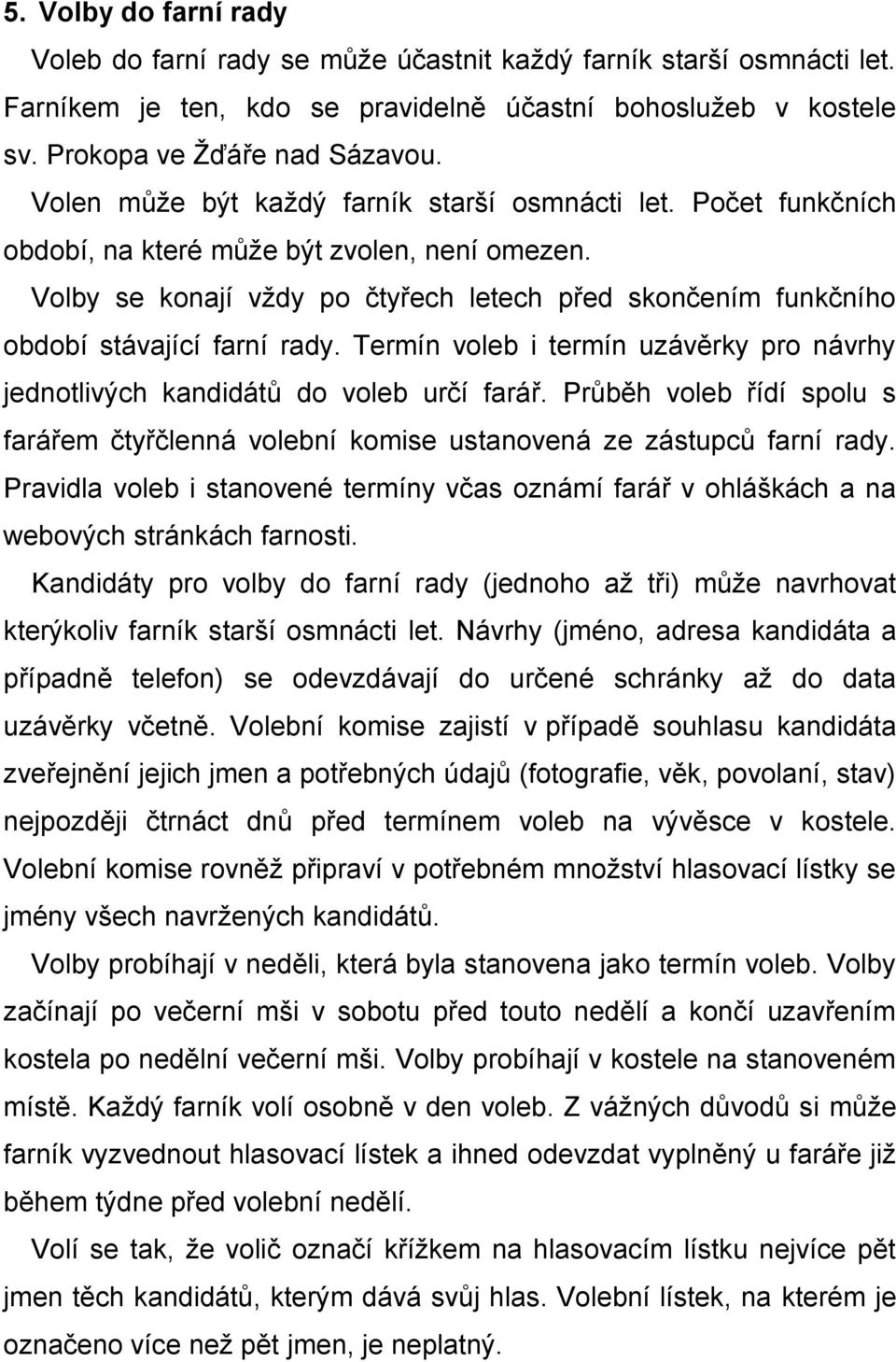 Volby se konají vždy po čtyřech letech před skončením funkčního období stávající farní rady. Termín voleb i termín uzávěrky pro návrhy jednotlivých kandidátů do voleb určí farář.