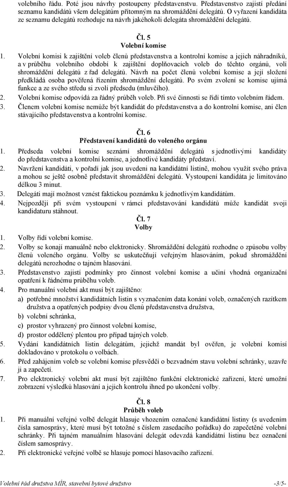 Volební komisi k zajištění voleb členů představenstva a kontrolní komise a jejich náhradníků, a v průběhu volebního období k zajištění doplňovacích voleb do těchto orgánů, volí shromáždění delegátů z