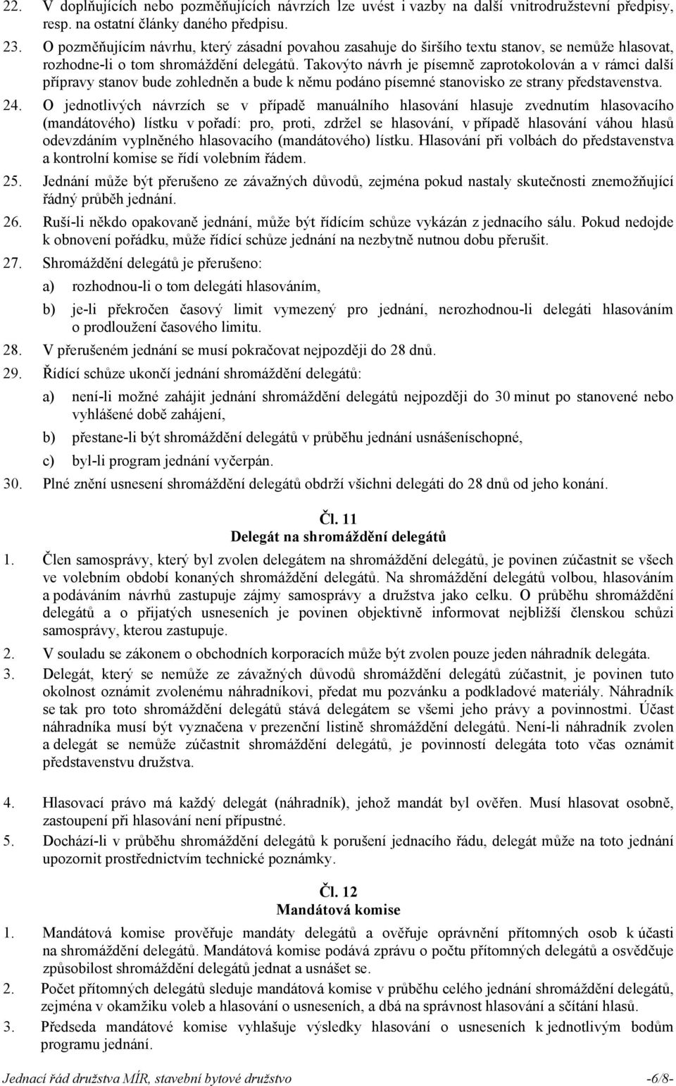 Takovýto návrh je písemně zaprotokolován a v rámci další přípravy stanov bude zohledněn a bude k němu podáno písemné stanovisko ze strany představenstva. 24.