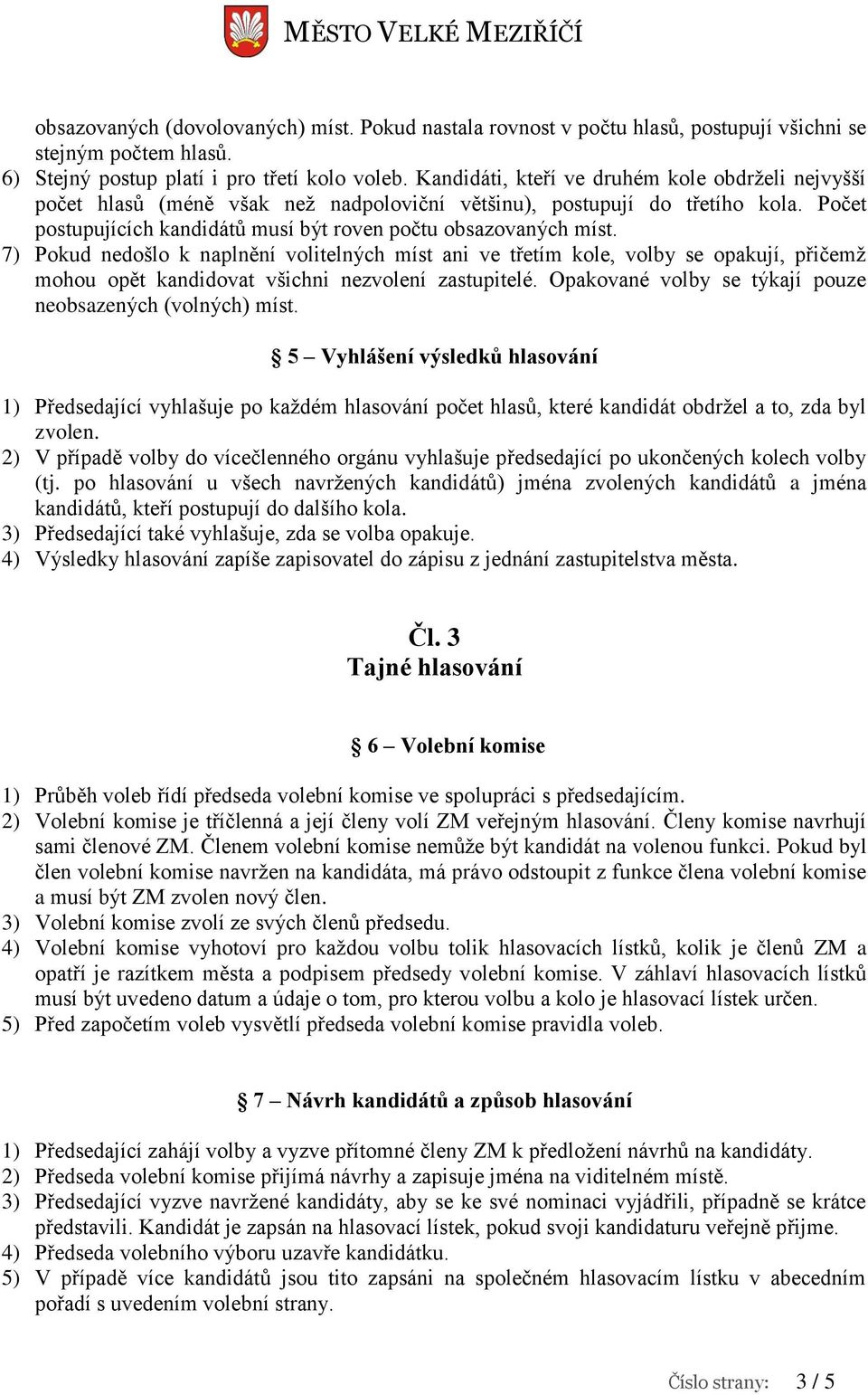 7) Pokud nedošlo k naplnění volitelných míst ani ve třetím kole, volby se opakují, přičemž mohou opět kandidovat všichni nezvolení zastupitelé.