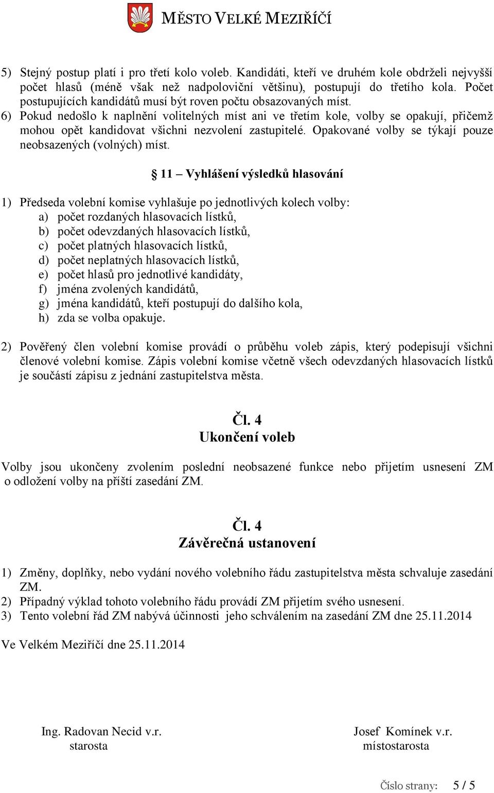 6) Pokud nedošlo k naplnění volitelných míst ani ve třetím kole, volby se opakují, přičemž mohou opět kandidovat všichni nezvolení zastupitelé.