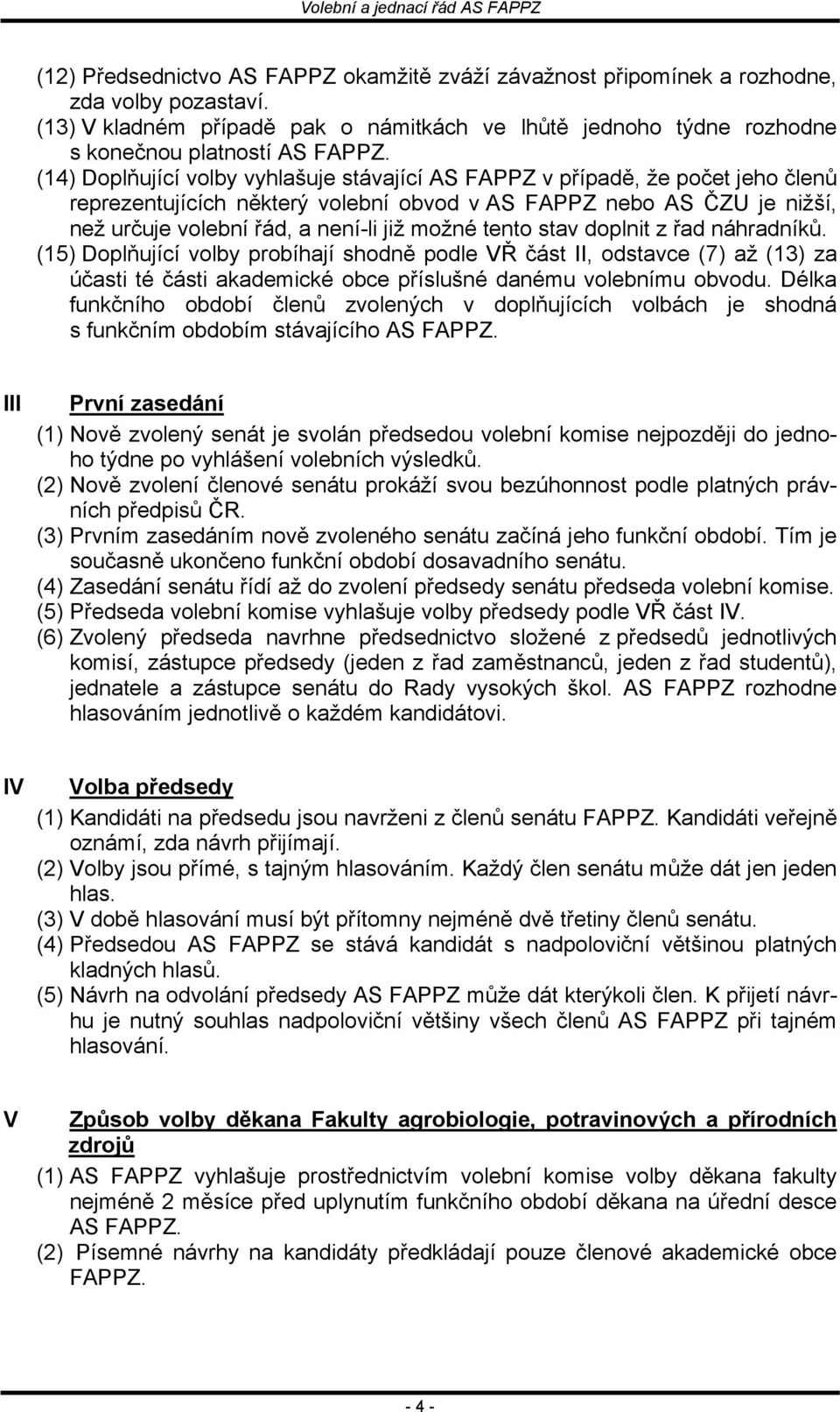 tento stav doplnit z řad náhradníků. (15) Doplňující volby probíhají shodně podle VŘ část II, odstavce (7) až (13) za účasti té části akademické obce příslušné danému volebnímu obvodu.