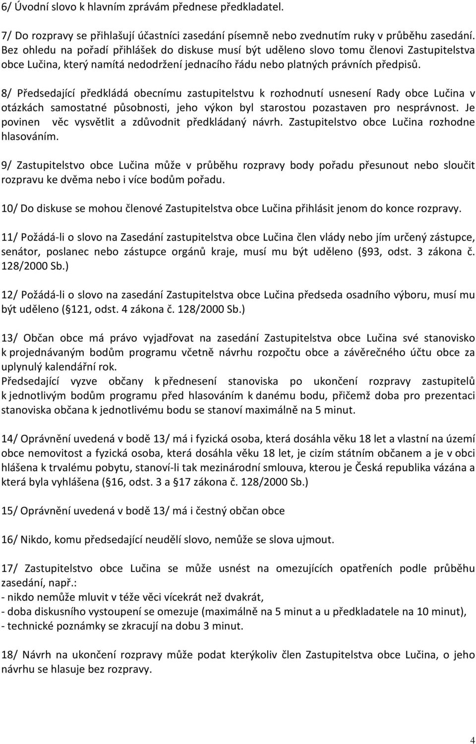 8/ Předsedající předkládá obecnímu zastupitelstvu k rozhodnutí usnesení Rady obce Lučina v otázkách samostatné působnosti, jeho výkon byl starostou pozastaven pro nesprávnost.