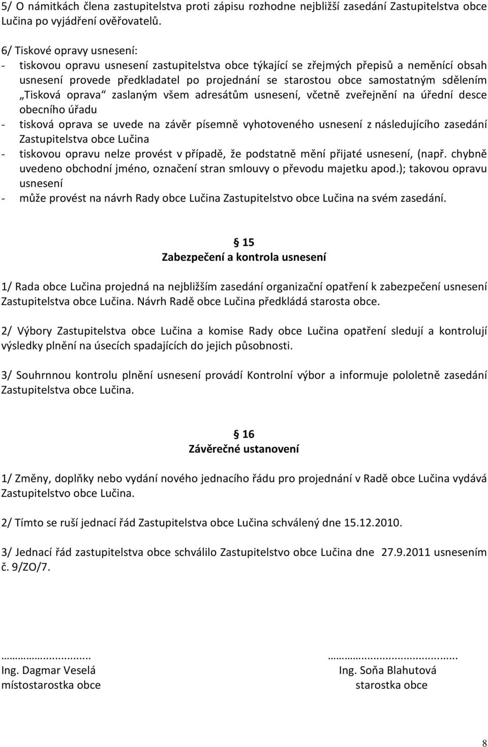 sdělením Tisková oprava zaslaným všem adresátům usnesení, včetně zveřejnění na úřední desce obecního úřadu - tisková oprava se uvede na závěr písemně vyhotoveného usnesení z následujícího zasedání