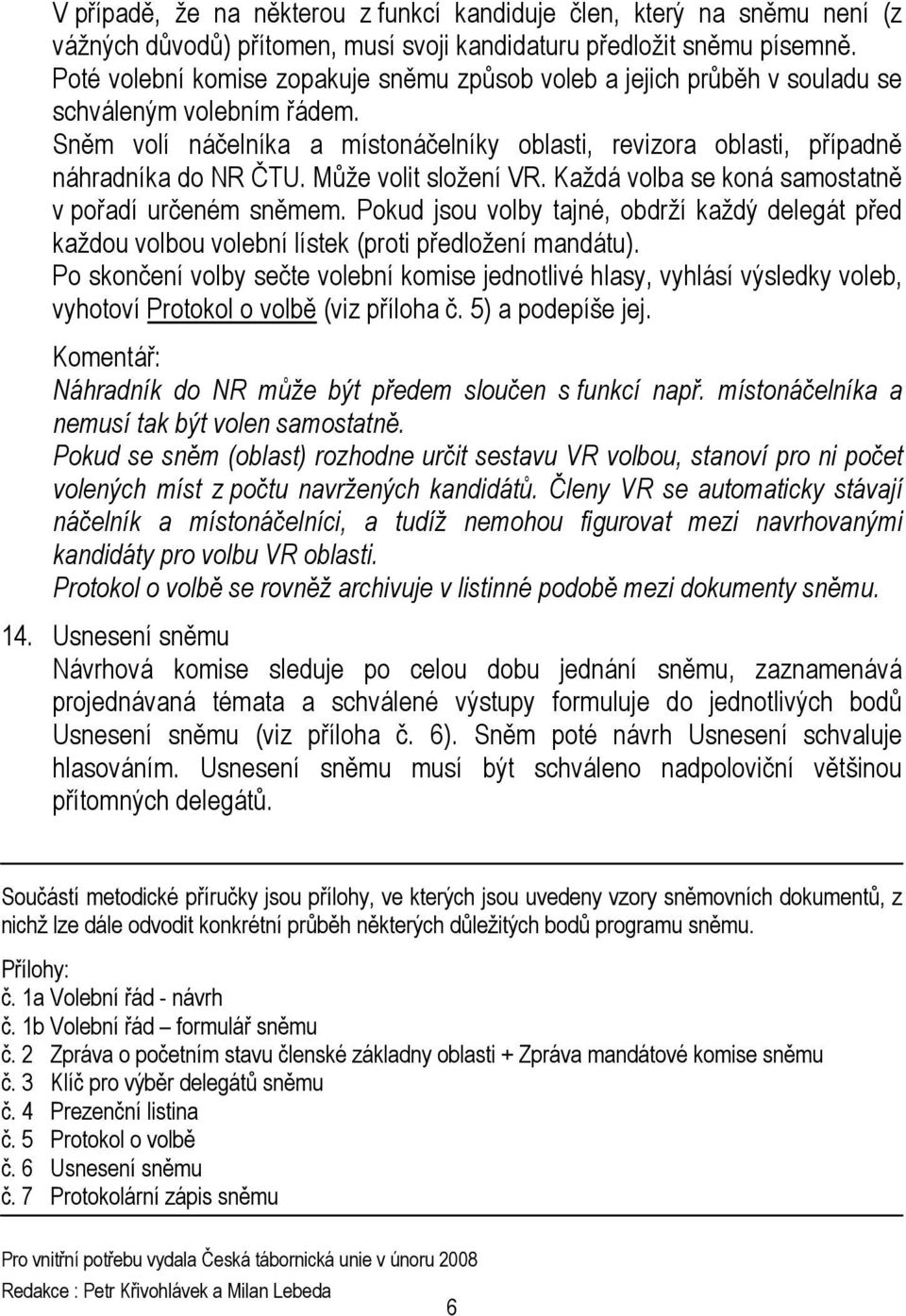 Může volit složení VR. Každá volba se koná samostatně v pořadí určeném sněmem. Pokud jsou volby tajné, obdrží každý delegát před každou volbou volební lístek (proti předložení mandátu).