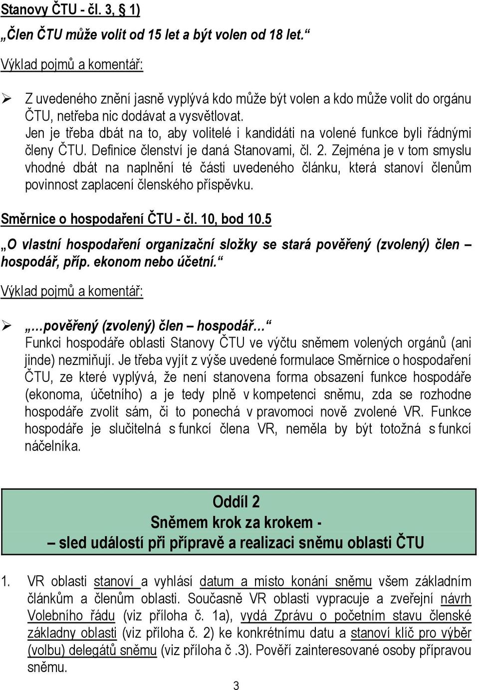 Jen je třeba dbát na to, aby volitelé i kandidáti na volené funkce byli řádnými členy ČTU. Definice členství je daná Stanovami, čl. 2.